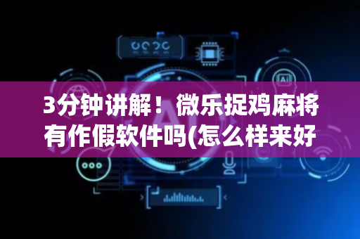 3分钟讲解！微乐捉鸡麻将有作假软件吗(怎么样来好牌)
