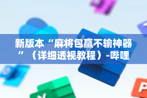 新版本“麻将包赢不输神器”（详细透视教程）-哔哩哔哩