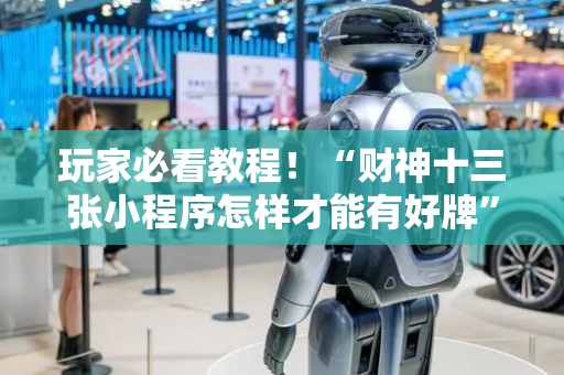玩家必看教程！“财神十三张小程序怎样才能有好牌”（详细开挂教程）-哔哩哔哩