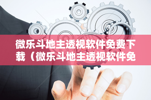 微乐斗地主透视软件免费下载（微乐斗地主透视软件免费下载大全）