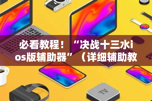 必看教程！“决战十三水ios版辅助器”（详细辅助教程）-哔哩哔哩
