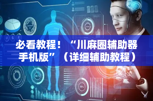 必看教程！“川麻圈辅助器手机版”（详细辅助教程）-哔哩哔哩