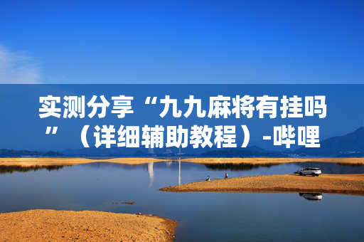 实测分享“九九麻将有挂吗”（详细辅助教程）-哔哩哔哩