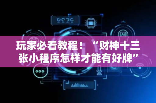 玩家必看教程！“财神十三张小程序怎样才能有好牌”（详细透视教程）-哔哩哔哩