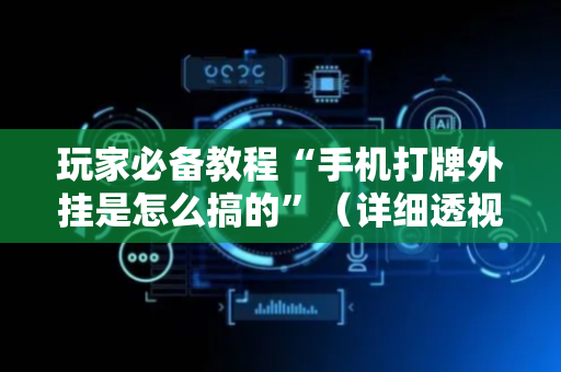 玩家必备教程“手机打牌外挂是怎么搞的”（详细透视教程）-哔哩哔哩