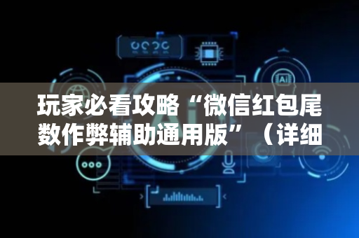 玩家必看攻略“微信红包尾数作弊辅助通用版”（详细透视教程）-哔哩哔哩
