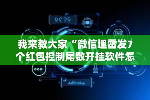 我来教大家“微信埋雷发7个红包控制尾数开挂软件怎么安装”（详细透视教程）-哔哩哔哩
