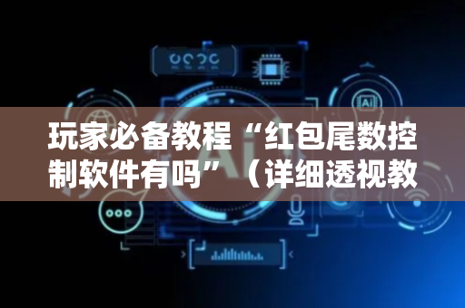 玩家必备教程“红包尾数控制软件有吗”（详细透视教程）-哔哩哔哩