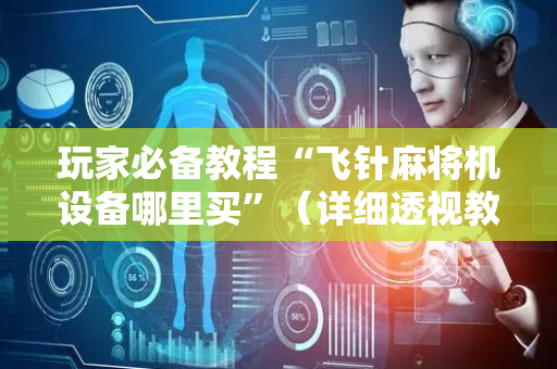 玩家必备教程“飞针麻将机设备哪里买”（详细透视教程）-哔哩哔哩