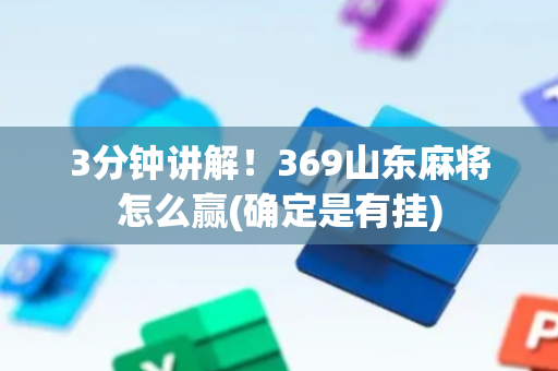 3分钟讲解！369山东麻将怎么赢(确定是有挂)