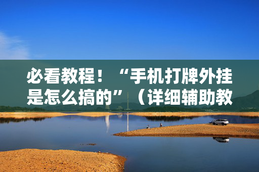 必看教程！“手机打牌外挂是怎么搞的”（详细辅助教程）-哔哩哔哩