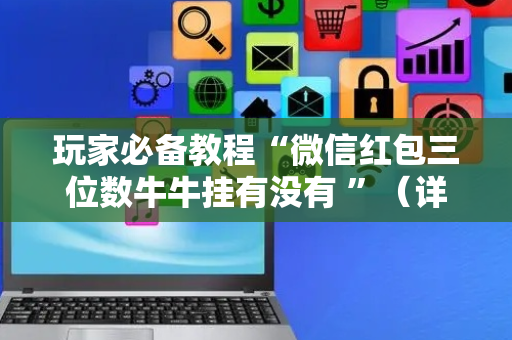 玩家必备教程“微信红包三位数牛牛挂有没有 ”（详细透视教程）-哔哩哔哩