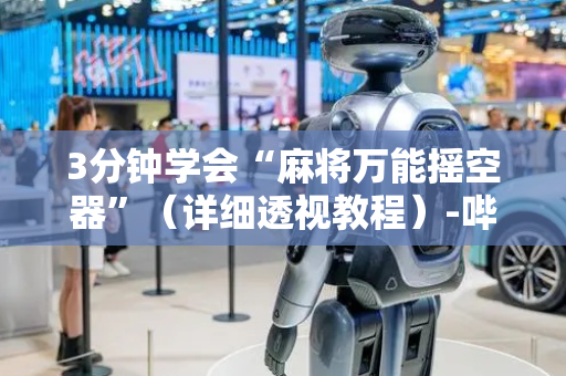 3分钟学会“麻将万能摇空器”（详细透视教程）-哔哩哔哩
