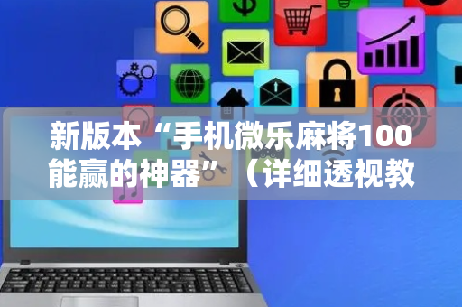 新版本“手机微乐麻将100能赢的神器”（详细透视教程）-哔哩哔哩