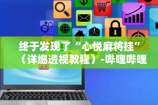 终于发现了“心悦麻将挂”（详细透视教程）-哔哩哔哩