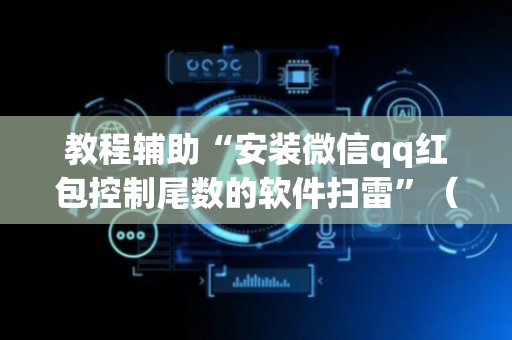 教程辅助“安装微信qq红包控制尾数的软件扫雷”（详细透视教程）-哔哩哔哩
