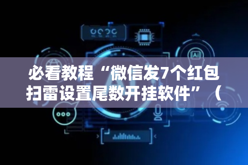 必看教程“微信发7个红包扫雷设置尾数开挂软件”（详细透视教程）-哔哩哔哩