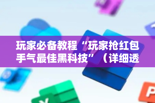 玩家必备教程“玩家抢红包手气最佳黑科技”（详细透视教程）-哔哩哔哩