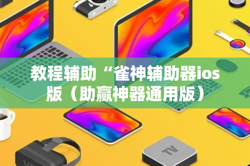 教程辅助“雀神辅助器ios版（助赢神器通用版）