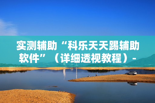实测辅助“科乐天天踢辅助软件”（详细透视教程）-哔哩哔哩