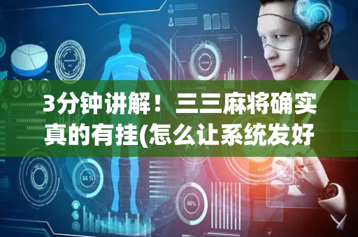 3分钟讲解！三三麻将确实真的有挂(怎么让系统发好牌)