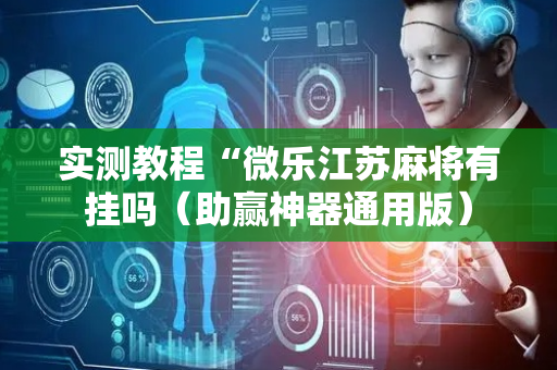 实测教程“微乐江苏麻将有挂吗（助赢神器通用版）