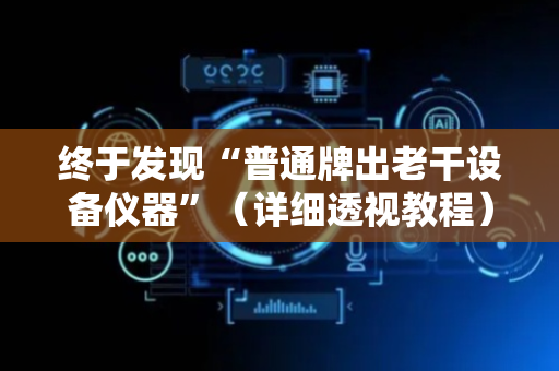 终于发现“普通牌出老干设备仪器”（详细透视教程）-哔哩哔哩