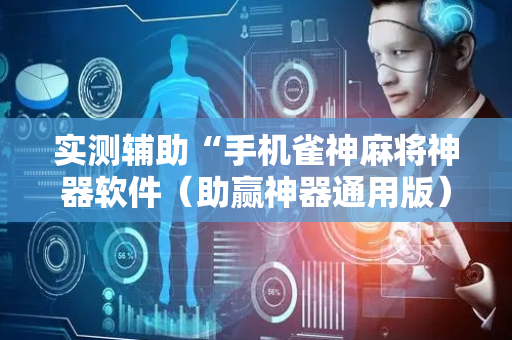 实测辅助“手机雀神麻将神器软件（助赢神器通用版）