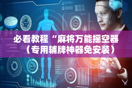 必看教程“麻将万能摇空器（专用辅牌神器免安装）