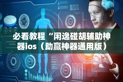 必看教程“闲逸碰胡辅助神器ios（助赢神器通用版）