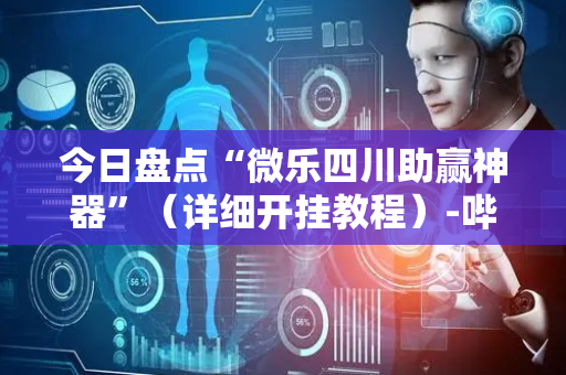 今日盘点“微乐四川助赢神器”（详细开挂教程）-哔哩哔哩