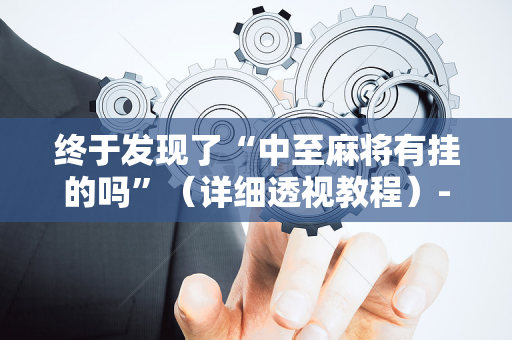 终于发现了“中至麻将有挂的吗”（详细透视教程）-哔哩哔哩