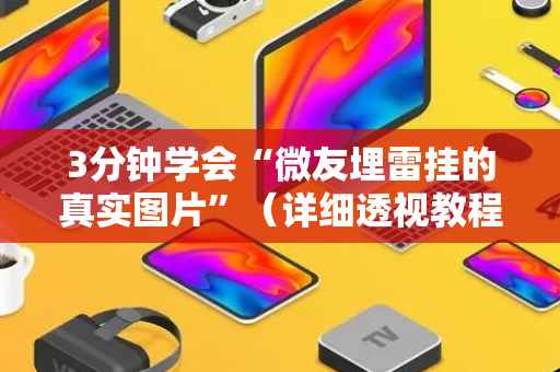 3分钟学会“微友埋雷挂的真实图片”（详细透视教程）-哔哩哔哩