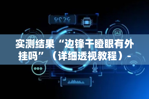 实测结果“边锋干瞪眼有外挂吗”（详细透视教程）-哔哩哔哩