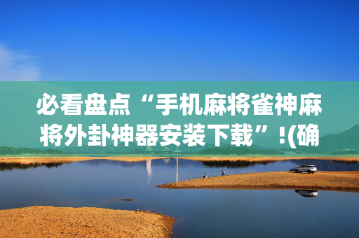 必看盘点“手机麻将雀神麻将外卦神器安装下载”!(确实是有挂)-抖音