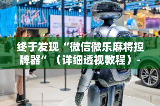 终于发现“微信微乐麻将控牌器”（详细透视教程）-哔哩哔哩