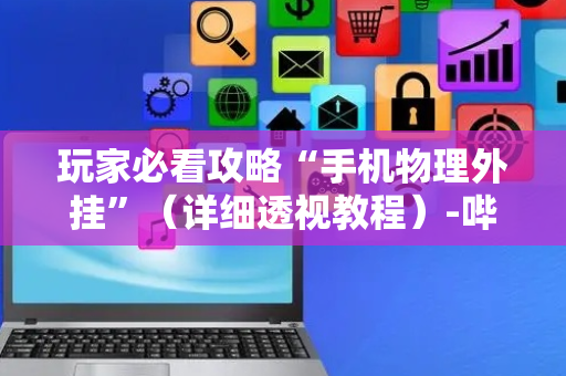 玩家必看攻略“手机物理外挂”（详细透视教程）-哔哩哔哩
