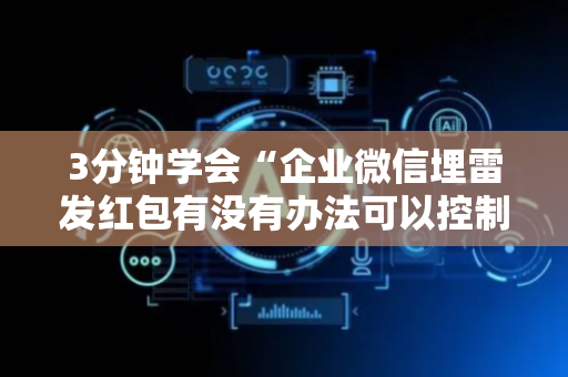 3分钟学会“企业微信埋雷发红包有没有办法可以控制尾数”（详细透视教程）-哔哩哔哩