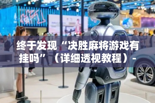 终于发现“决胜麻将游戏有挂吗”（详细透视教程）-哔哩哔哩