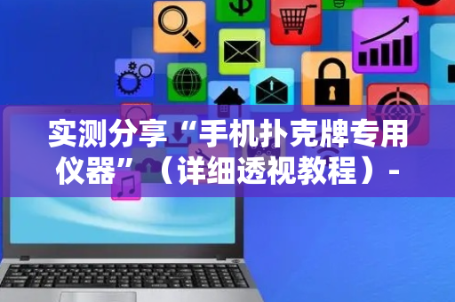 实测分享“手机扑克牌专用仪器”（详细透视教程）-哔哩哔哩