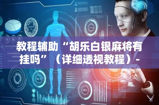 教程辅助“胡乐白银麻将有挂吗”（详细透视教程）-哔哩哔哩