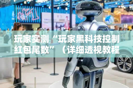 玩家实测“玩家黑科技控制红包尾数”（详细透视教程）-哔哩哔哩