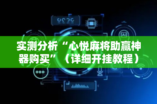 实测分析“心悦麻将助赢神器购买”（详细开挂教程）-哔哩哔哩
