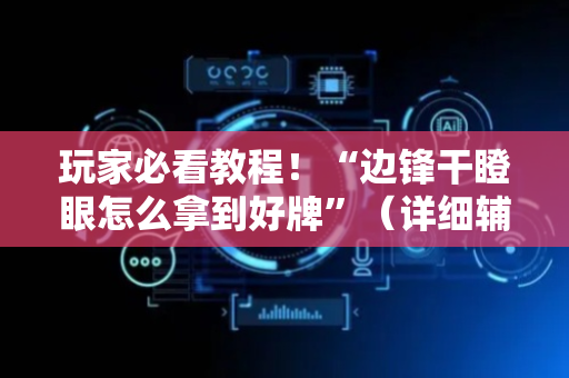玩家必看教程！“边锋干瞪眼怎么拿到好牌”（详细辅助教程）-哔哩哔哩