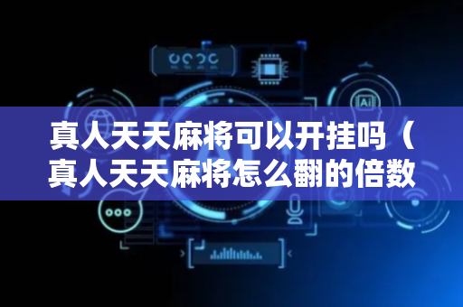 真人天天麻将可以开挂吗（真人天天麻将怎么翻的倍数高）