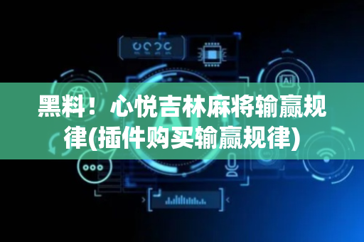 黑料！心悦吉林麻将输赢规律(插件购买输赢规律)