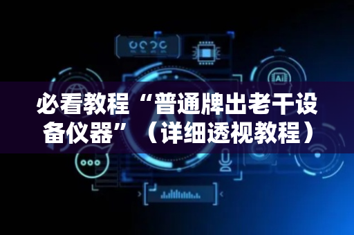 必看教程“普通牌出老干设备仪器”（详细透视教程）-哔哩哔哩
