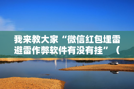 我来教大家“微信红包埋雷避雷作弊软件有没有挂”（详细透视教程）-哔哩哔哩