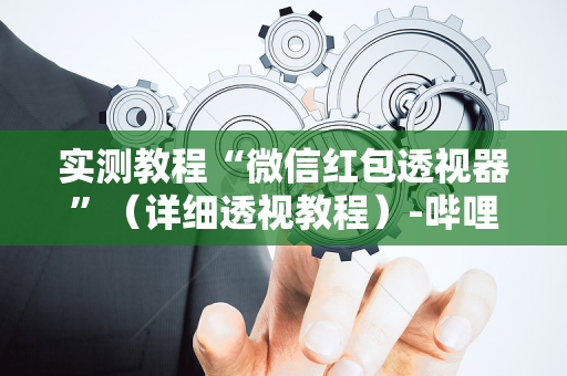 实测教程“微信红包透视器”（详细透视教程）-哔哩哔哩