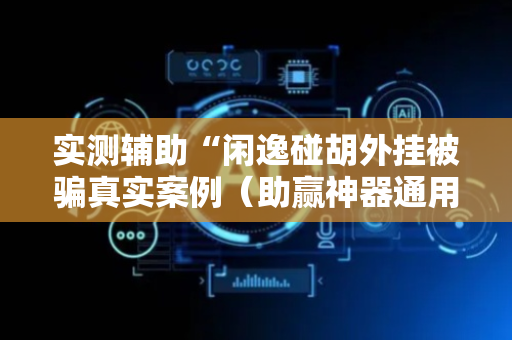 实测辅助“闲逸碰胡外挂被骗真实案例（助赢神器通用版）